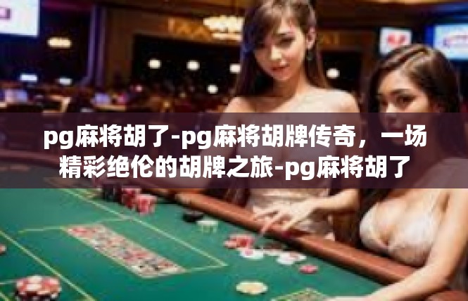 pg麻将胡了-pg麻将胡牌传奇，一场精彩绝伦的胡牌之旅-pg麻将胡了