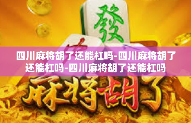 四川麻将胡了还能杠吗-四川麻将胡了还能杠吗-四川麻将胡了还能杠吗