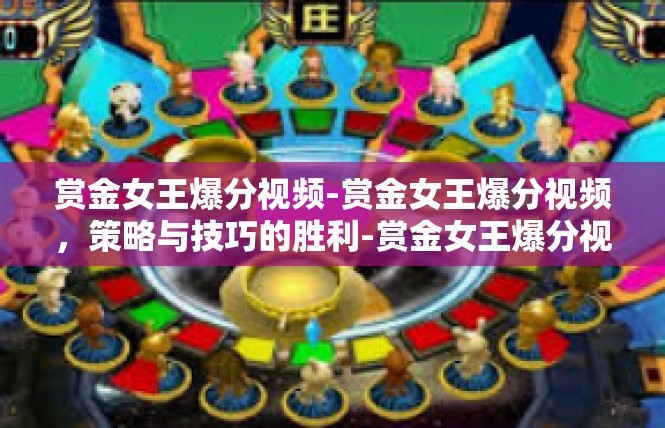 赏金女王爆分视频-赏金女王爆分视频，策略与技巧的胜利-赏金女王爆分视频