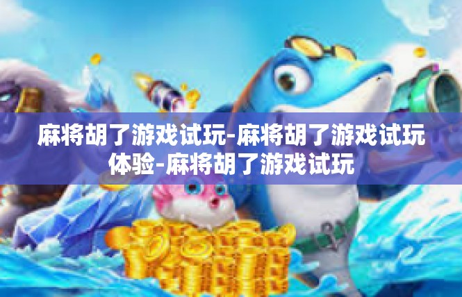 麻将胡了游戏试玩-麻将胡了游戏试玩体验-麻将胡了游戏试玩