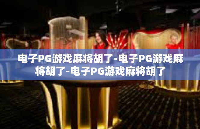 电子PG游戏麻将胡了-电子PG游戏麻将胡了-电子PG游戏麻将胡了