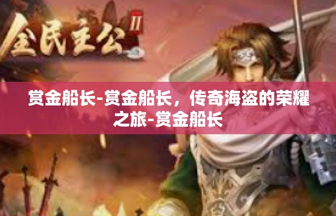 赏金船长-赏金船长，传奇海盗的荣耀之旅-赏金船长