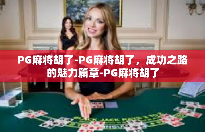 PG麻将胡了-PG麻将胡了，成功之路的魅力篇章-PG麻将胡了