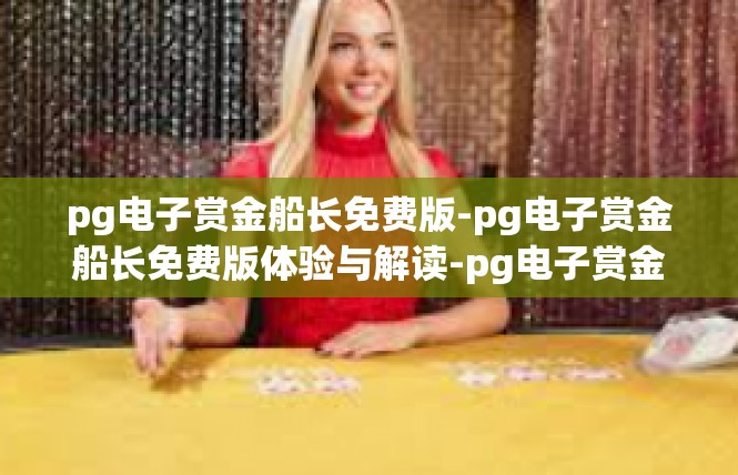 pg电子赏金船长免费版-pg电子赏金船长免费版体验与解读-pg电子赏金船长免费版