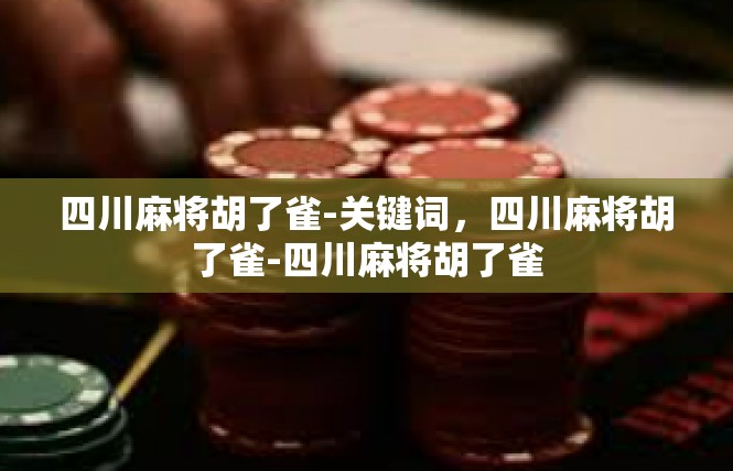 四川麻将胡了雀-关键词，四川麻将胡了雀-四川麻将胡了雀