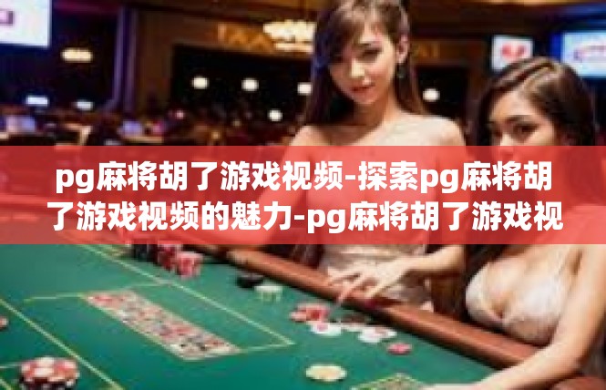pg麻将胡了游戏视频-探索pg麻将胡了游戏视频的魅力-pg麻将胡了游戏视频