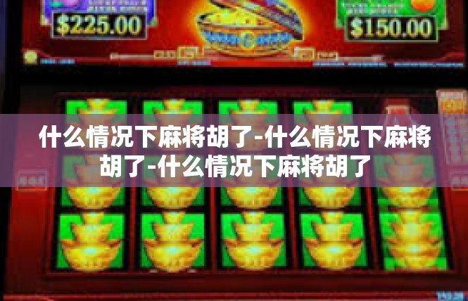 什么情况下麻将胡了-什么情况下麻将胡了-什么情况下麻将胡了