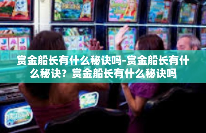 赏金船长有什么秘诀吗-赏金船长有什么秘诀？赏金船长有什么秘诀吗