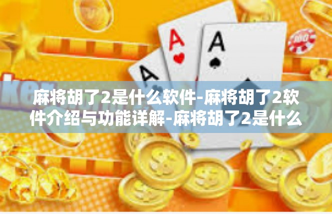 麻将胡了2是什么软件-麻将胡了2软件介绍与功能详解-麻将胡了2是什么软件