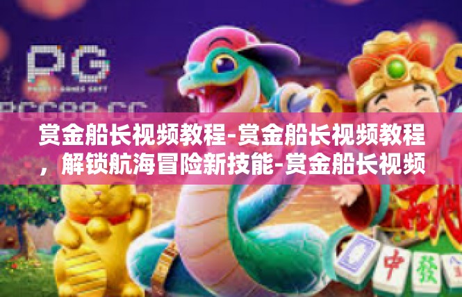 赏金船长视频教程-赏金船长视频教程，解锁航海冒险新技能-赏金船长视频教程
