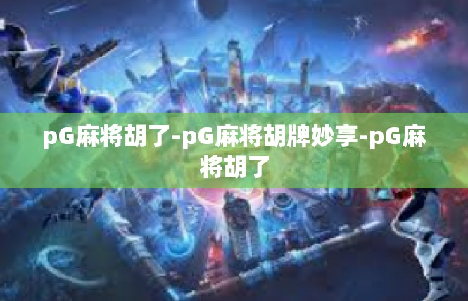 pG麻将胡了-pG麻将胡牌妙享-pG麻将胡了