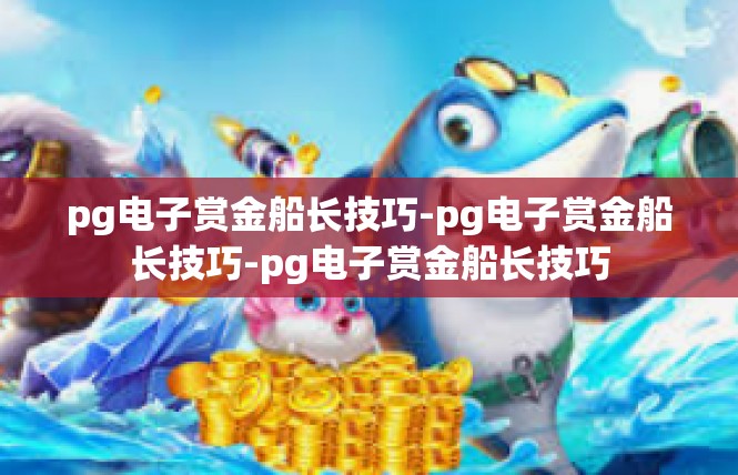 pg电子赏金船长技巧-pg电子赏金船长技巧-pg电子赏金船长技巧