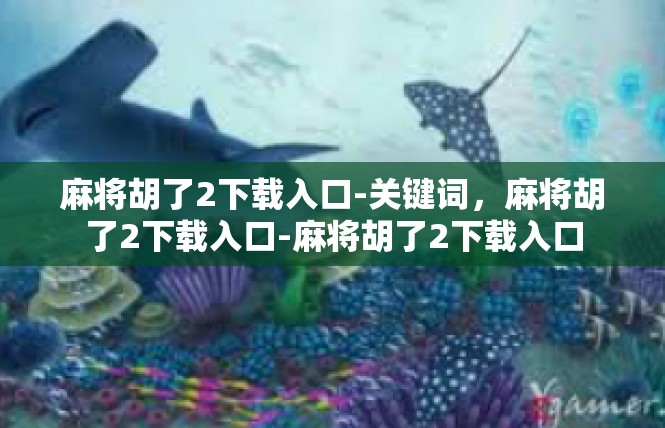 麻将胡了2下载入口-关键词，麻将胡了2下载入口-麻将胡了2下载入口