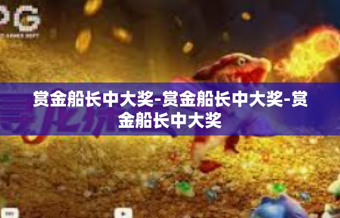 赏金船长中大奖-赏金船长中大奖-赏金船长中大奖