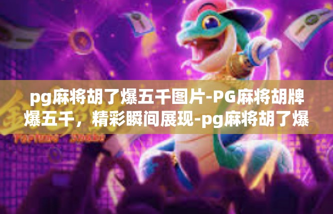 pg麻将胡了爆五千图片-PG麻将胡牌爆五千，精彩瞬间展现-pg麻将胡了爆五千图片