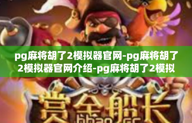 pg麻将胡了2模拟器官网-pg麻将胡了2模拟器官网介绍-pg麻将胡了2模拟器官网