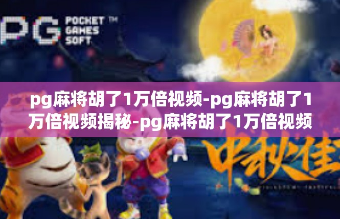pg麻将胡了1万倍视频-pg麻将胡了1万倍视频揭秘-pg麻将胡了1万倍视频