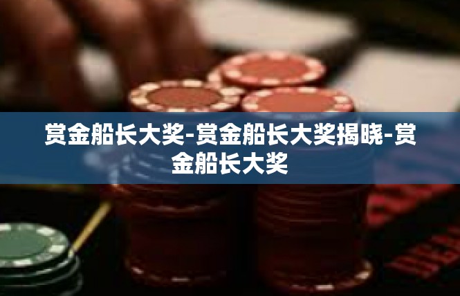 赏金船长大奖-赏金船长大奖揭晓-赏金船长大奖