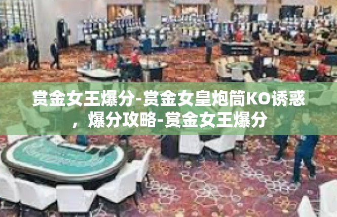 赏金女王爆分-赏金女皇炮筒KO诱惑，爆分攻略-赏金女王爆分