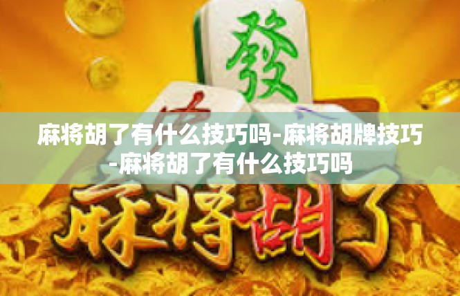 麻将胡了有什么技巧吗-麻将胡牌技巧-麻将胡了有什么技巧吗