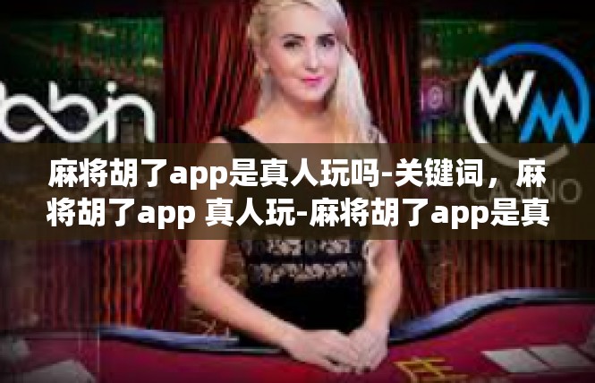 麻将胡了app是真人玩吗-关键词，麻将胡了app 真人玩-麻将胡了app是真人玩吗
