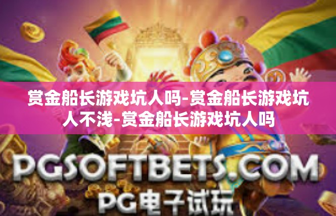 赏金船长游戏坑人吗-赏金船长游戏坑人不浅-赏金船长游戏坑人吗