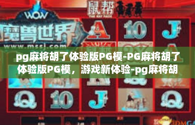 pg麻将胡了体验版PG模-PG麻将胡了体验版PG模，游戏新体验-pg麻将胡了体验版PG模