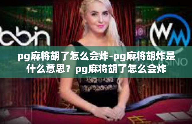 pg麻将胡了怎么会炸-pg麻将胡炸是什么意思？pg麻将胡了怎么会炸