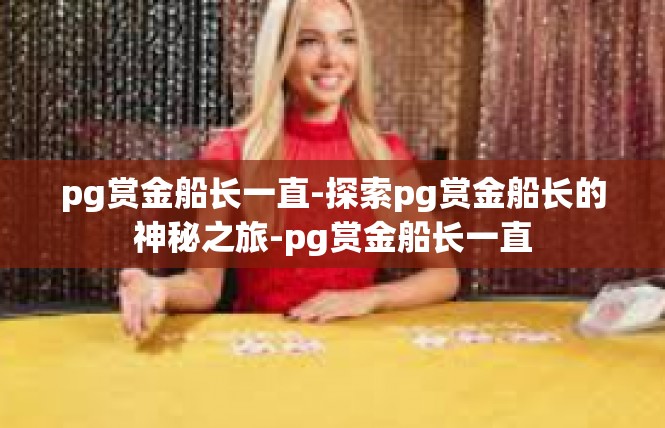 pg赏金船长一直-探索pg赏金船长的神秘之旅-pg赏金船长一直