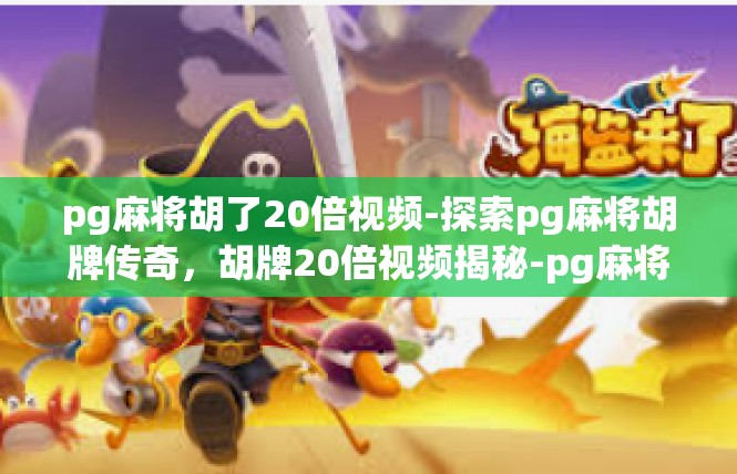 pg麻将胡了20倍视频-探索pg麻将胡牌传奇，胡牌20倍视频揭秘-pg麻将胡了20倍视频