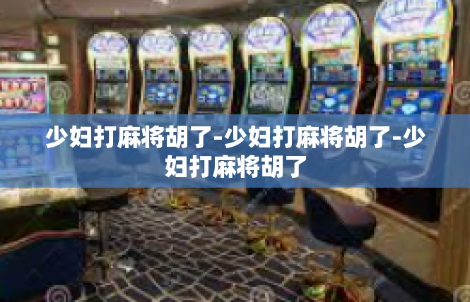 少妇打麻将胡了-少妇打麻将胡了-少妇打麻将胡了