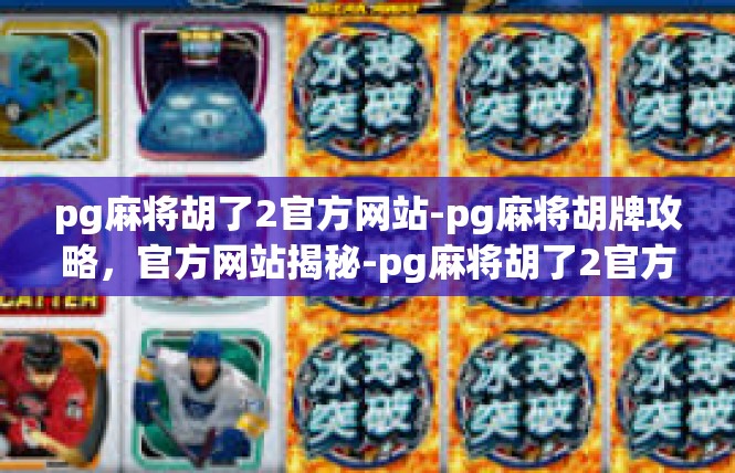 pg麻将胡了2官方网站-pg麻将胡牌攻略，官方网站揭秘-pg麻将胡了2官方网站