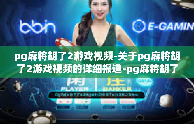pg麻将胡了2游戏视频-关于pg麻将胡了2游戏视频的详细报道-pg麻将胡了2游戏视频