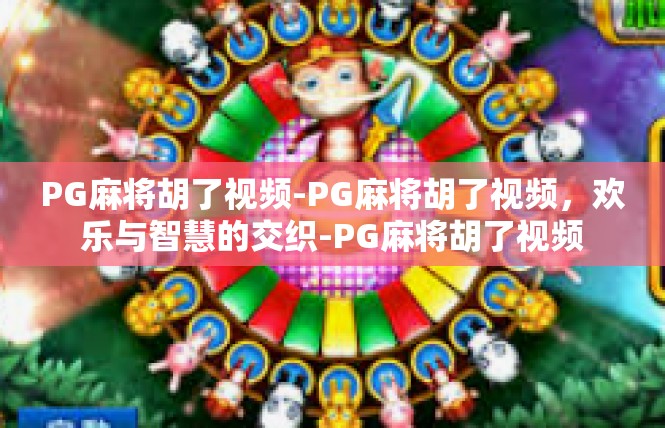 PG麻将胡了视频-PG麻将胡了视频，欢乐与智慧的交织-PG麻将胡了视频