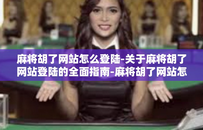 麻将胡了网站怎么登陆-关于麻将胡了网站登陆的全面指南-麻将胡了网站怎么登陆