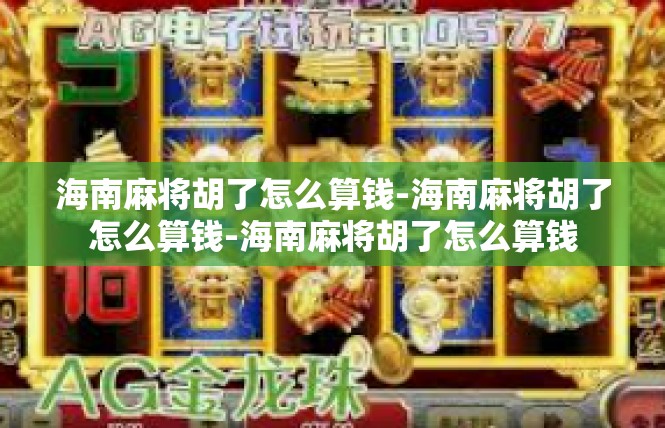 海南麻将胡了怎么算钱-海南麻将胡了怎么算钱-海南麻将胡了怎么算钱