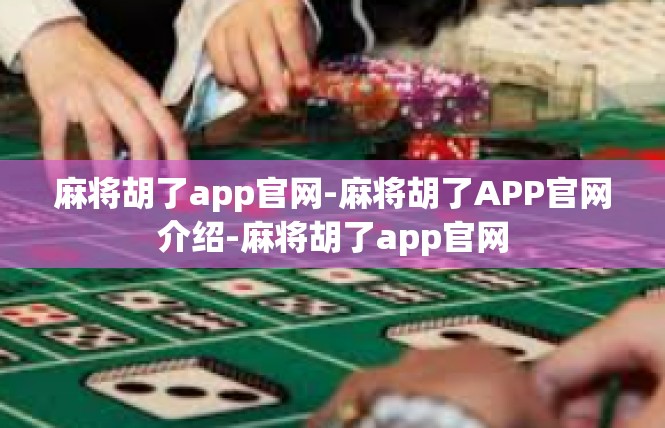 麻将胡了app官网-麻将胡了APP官网介绍-麻将胡了app官网