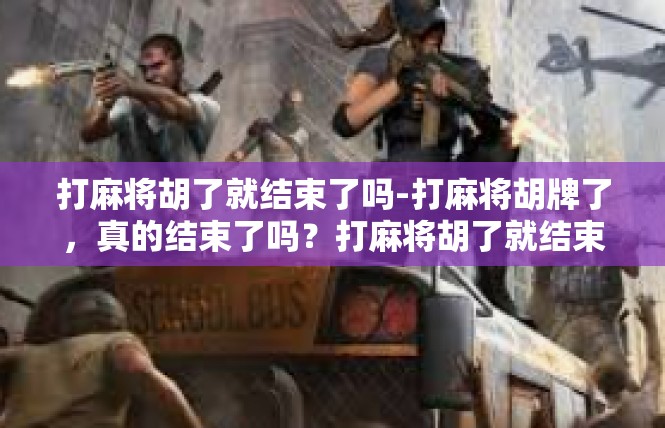 打麻将胡了就结束了吗-打麻将胡牌了，真的结束了吗？打麻将胡了就结束了吗