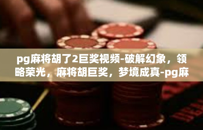 pg麻将胡了2巨奖视频-破解幻象，领略荣光，麻将胡巨奖，梦境成真-pg麻将胡了2巨奖视频