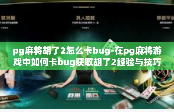 pg麻将胡了2怎么卡bug-在pg麻将游戏中如何卡bug获取胡了2经验与技巧-pg麻将胡了2怎么卡bug