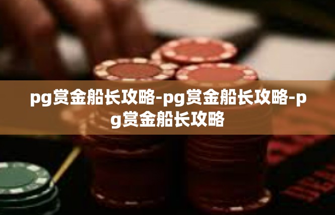 pg赏金船长攻略-pg赏金船长攻略-pg赏金船长攻略