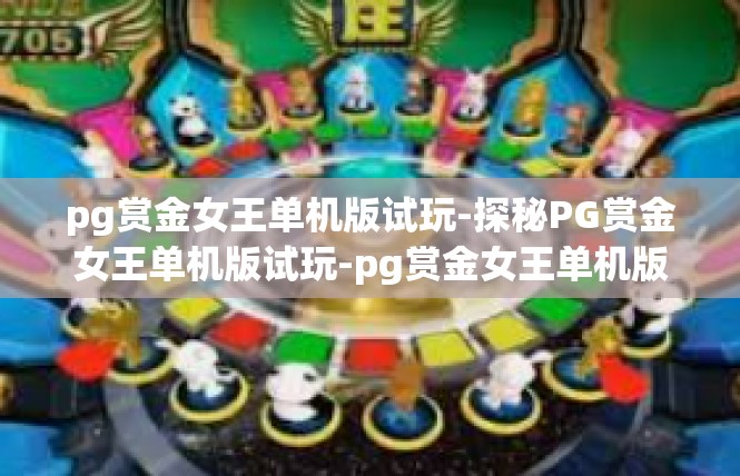 pg赏金女王单机版试玩-探秘PG赏金女王单机版试玩-pg赏金女王单机版试玩