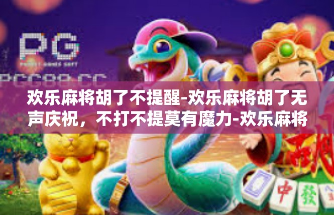 欢乐麻将胡了不提醒-欢乐麻将胡了无声庆祝，不打不提莫有魔力-欢乐麻将胡了不提醒