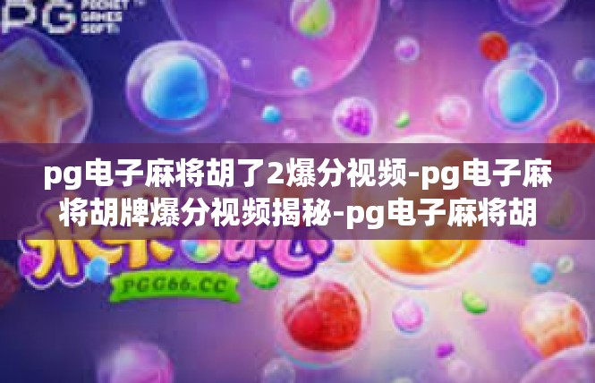 pg电子麻将胡了2爆分视频-pg电子麻将胡牌爆分视频揭秘-pg电子麻将胡了2爆分视频