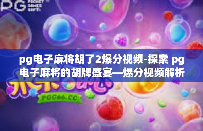 pg电子麻将胡了2爆分视频-探索 pg电子麻将的胡牌盛宴—爆分视频解析-pg电子麻将胡了2爆分视频