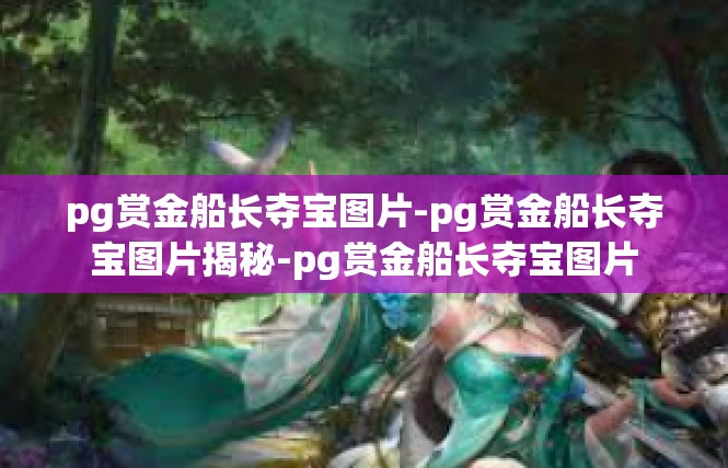 pg赏金船长夺宝图片-pg赏金船长夺宝图片揭秘-pg赏金船长夺宝图片