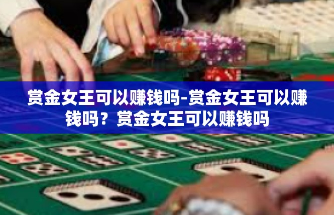 赏金女王可以赚钱吗-赏金女王可以赚钱吗？赏金女王可以赚钱吗