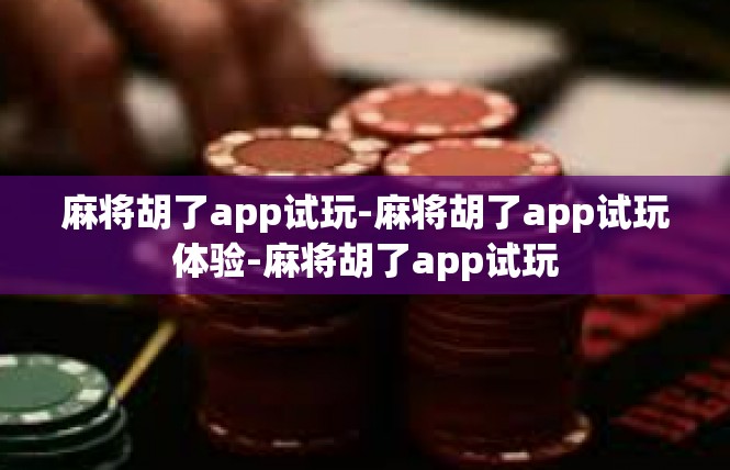 麻将胡了app试玩-麻将胡了app试玩体验-麻将胡了app试玩
