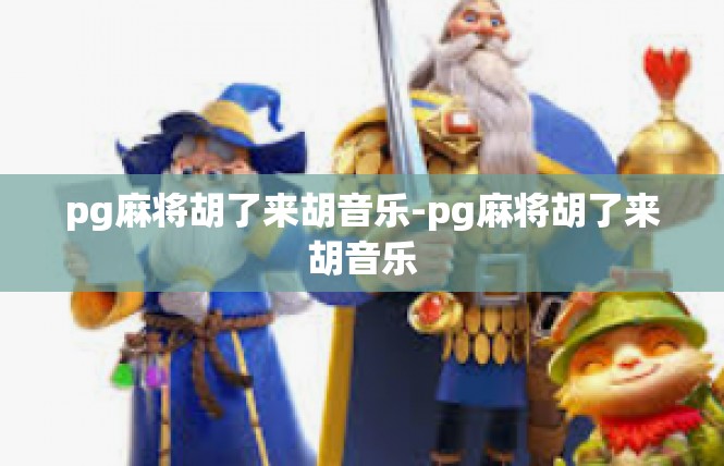 pg麻将胡了来胡音乐-pg麻将胡了来胡音乐