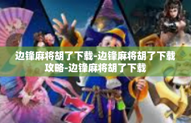 边锋麻将胡了下载-边锋麻将胡了下载攻略-边锋麻将胡了下载